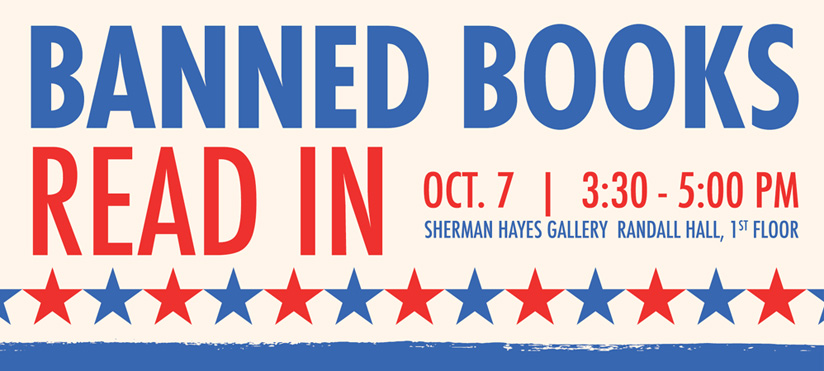 Banner for "Banned Books Read In" with event details. That reads BANNED BOOKS READ IN OCT. 7 3:30 - 5 PM SHERMAN HAYES GALLERY RANDALL HALL, 1ST FLOOR
