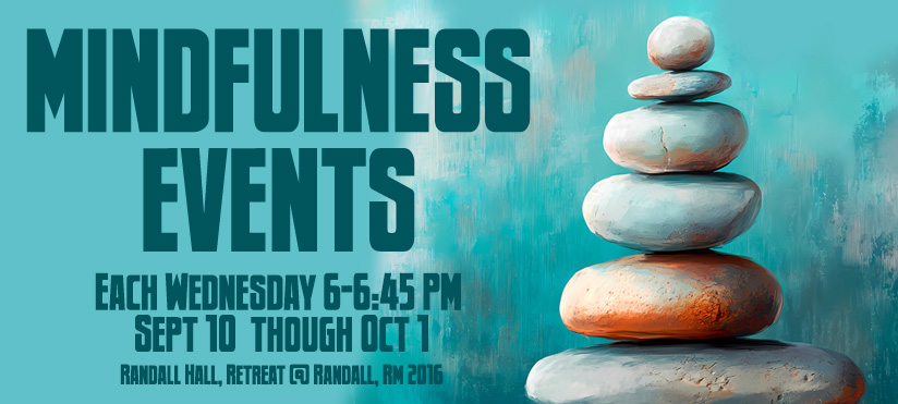 Alt-text:  A stack of stones with text about mindfulness events on a turquoise background.  Transcribed Text:  MINDFULNESS EVENTS EACH WEDNESDAY 6-6:45 PM SEPT 10 THROUGH OCT 1 RANDALL HALL, RETREAT @ RANDALL, RM 2016