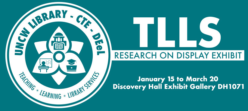 Teal promotional graphic for the TLLS Research on Display Exhibit featuring the UNCW Library, Center for Teaching Excellence, and Distance Education and E-Learning logo on the left. Text reads “TLLS Research on Display Exhibit,” with dates “January 15 to March 20” and location “Discovery Hall Exhibit Gallery DH1071.”