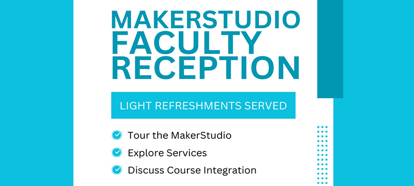 Alt-text:  Flyer for MakerStudio Faculty Reception with event details and activities.  Transcribed Text:  MAKERSTUDIO FACULTY RECEPTION LIGHT REFRESHMENTS SERVED, Tour the MakerStudio, Explore Services, Discuss Course Integration